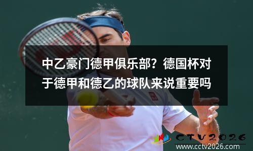 中乙豪门德甲俱乐部？德国杯对于德甲和德乙的球队来说重要吗