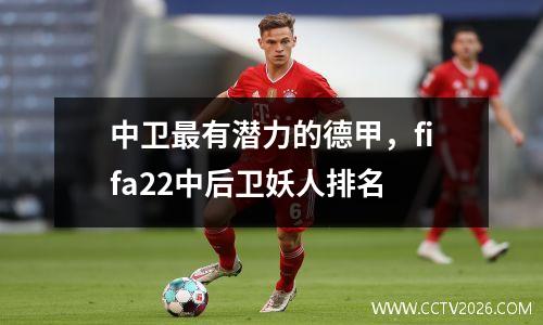 中卫最有潜力的德甲，fifa22中后卫妖人排名