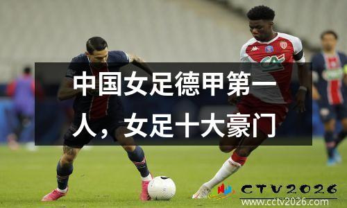 中国女足德甲第一人，女足十大豪门