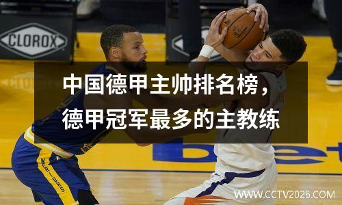 中国德甲主帅排名榜，德甲冠军最多的主教练