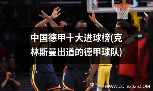 中国德甲十大进球榜(克林斯曼出道的德甲球队)