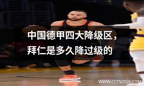 中国德甲四大降级区，拜仁是多久降过级的
