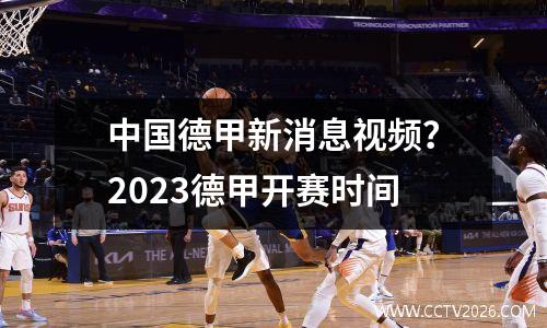 中国德甲新消息视频？2023德甲开赛时间