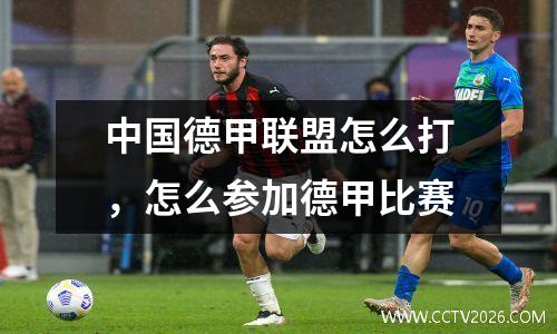 中国德甲联盟怎么打，怎么参加德甲比赛