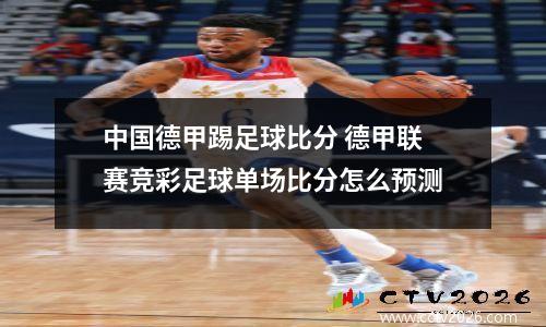 中国德甲踢足球比分 德甲联赛竞彩足球单场比分怎么预测
