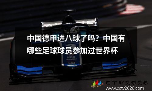 中国德甲进八球了吗？中国有哪些足球球员参加过世界杯