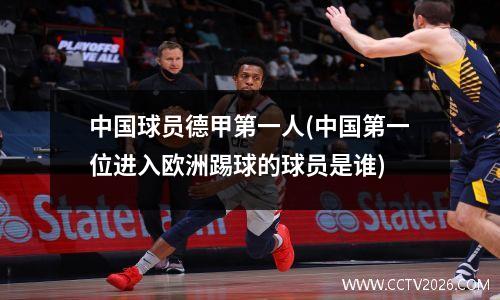 中国球员德甲第一人(中国第一位进入欧洲踢球的球员是谁)
