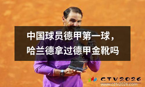 中国球员德甲第一球，哈兰德拿过德甲金靴吗