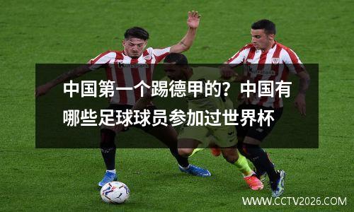 中国第一个踢德甲的？中国有哪些足球球员参加过世界杯
