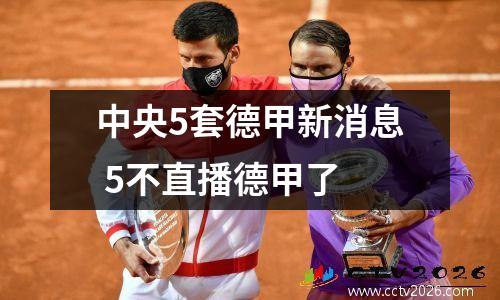 中央5套德甲新消息 5不直播德甲了