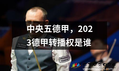 中央五德甲，2023德甲转播权是谁