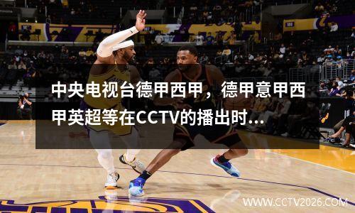 中央电视台德甲西甲，德甲意甲西甲英超等在CCTV的播出时间