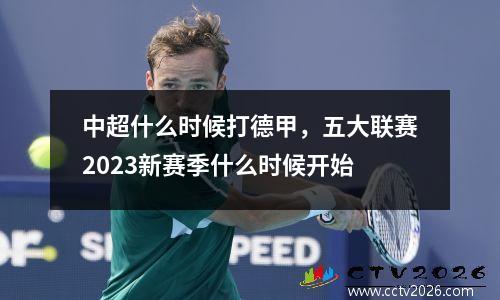 中超什么时候打德甲，五大联赛2023新赛季什么时候开始