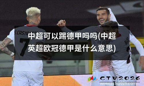 中超可以踢德甲吗吗(中超英超欧冠德甲是什么意思)