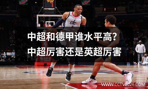 中超和德甲谁水平高？中超厉害还是英超厉害