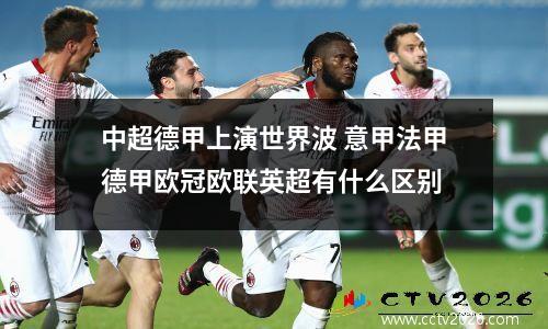 中超德甲上演世界波 意甲法甲德甲欧冠欧联英超有什么区别