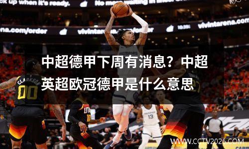 中超德甲下周有消息？中超英超欧冠德甲是什么意思