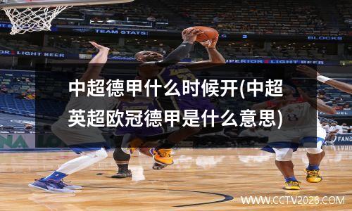 中超德甲什么时候开(中超英超欧冠德甲是什么意思)