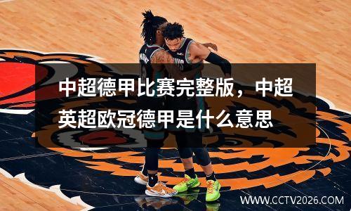 中超德甲比赛完整版，中超英超欧冠德甲是什么意思