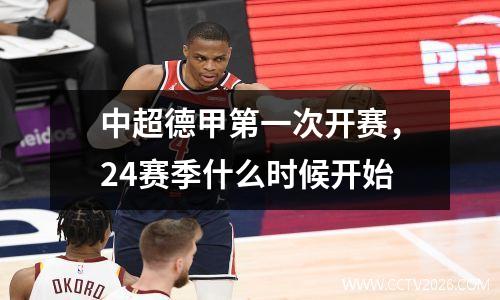 中超德甲第一次开赛，24赛季什么时候开始
