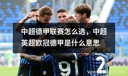 中超德甲联赛怎么选，中超英超欧冠德甲是什么意思