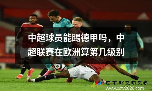 中超球员能踢德甲吗，中超联赛在欧洲算第几级别
