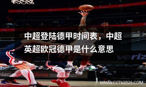 中超登陆德甲时间表，中超英超欧冠德甲是什么意思
