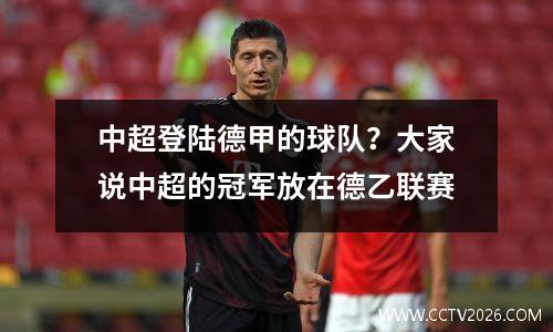 中超登陆德甲的球队？大家说中超的冠军放在德乙联赛