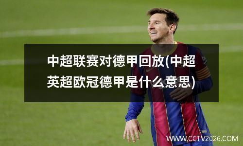 中超联赛对德甲回放(中超英超欧冠德甲是什么意思)