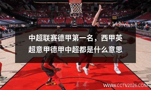中超联赛德甲第一名，西甲英超意甲德甲中超都是什么意思