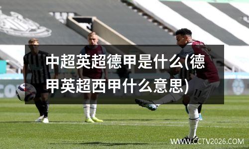 中超英超德甲是什么(德甲英超西甲什么意思)