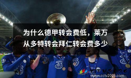 为什么德甲转会费低，莱万从多特转会拜仁转会费多少