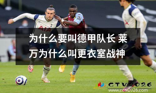 为什么要叫德甲队长 莱万为什么叫更衣室战神