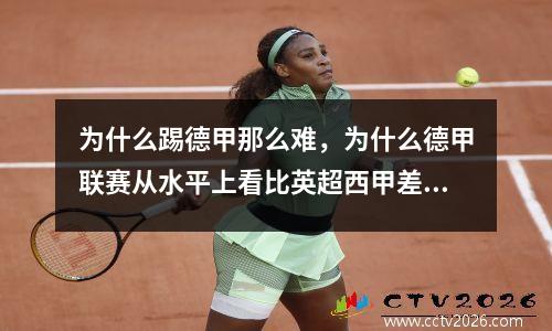 为什么踢德甲那么难，为什么德甲联赛从水平上看比英超西甲差很多