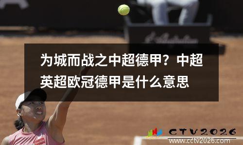 为城而战之中超德甲？中超英超欧冠德甲是什么意思