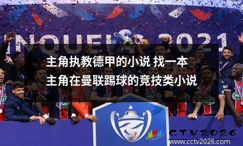 主角执教德甲的小说 找一本主角在曼联踢球的竞技类小说