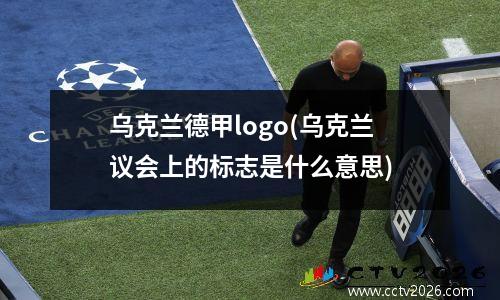 乌克兰德甲logo(乌克兰议会上的标志是什么意思)