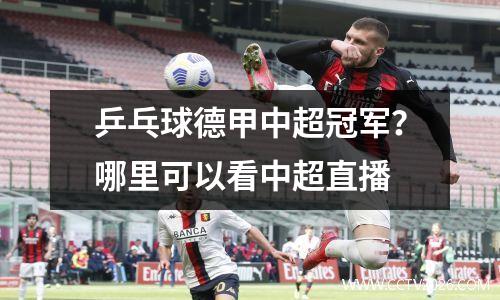 乒乓球德甲中超冠军？哪里可以看中超直播