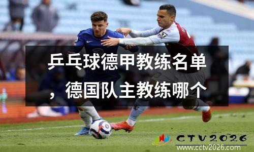 乒乓球德甲教练名单，德国队主教练哪个