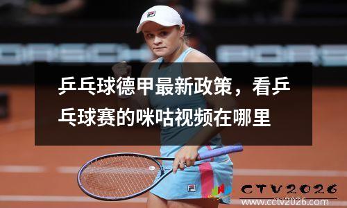 乒乓球德甲最新政策，看乒乓球赛的咪咕视频在哪里