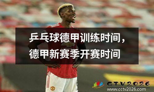 乒乓球德甲训练时间，德甲新赛季开赛时间