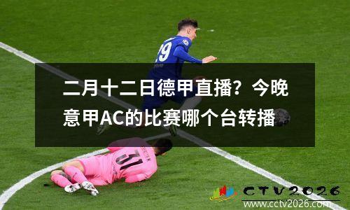二月十二日德甲直播？今晚意甲AC的比赛哪个台转播