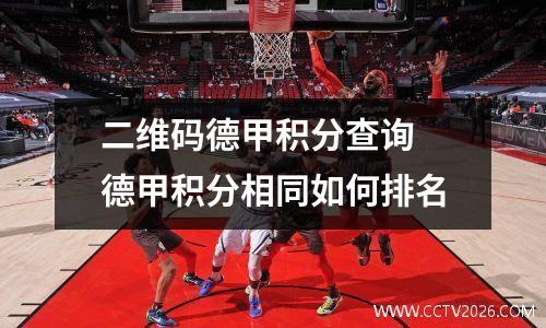 二维码德甲积分查询 德甲积分相同如何排名