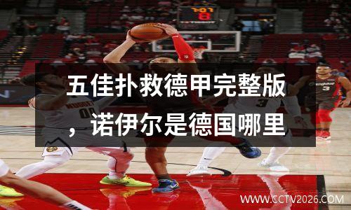 五佳扑救德甲完整版，诺伊尔是德国哪里