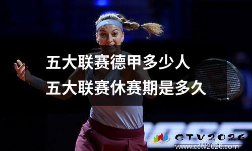 五大联赛德甲多少人 五大联赛休赛期是多久