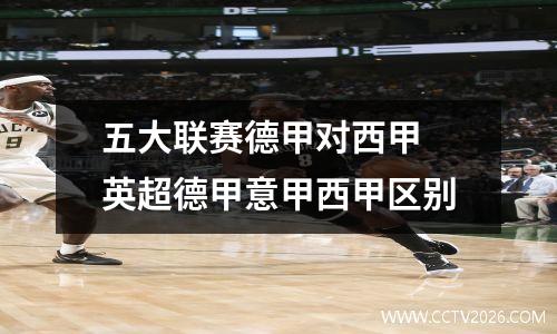 五大联赛德甲对西甲 英超德甲意甲西甲区别