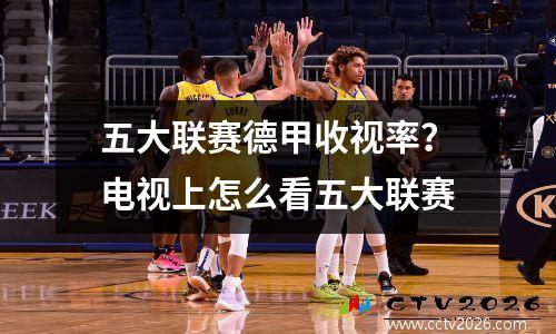 五大联赛德甲收视率？电视上怎么看五大联赛