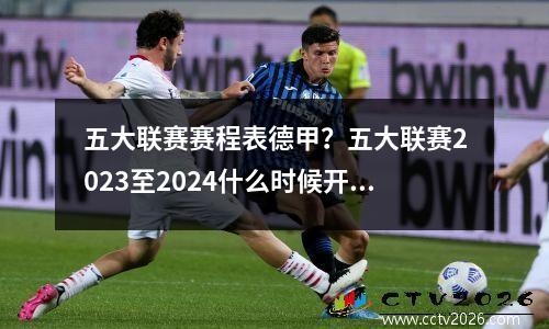 五大联赛赛程表德甲？五大联赛2023至2024什么时候开始