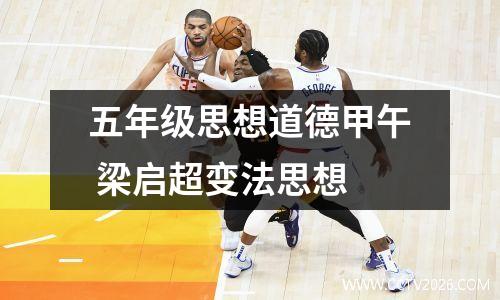 五年级思想道德甲午 梁启超变法思想