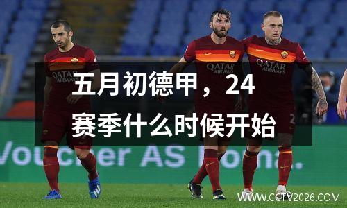 五月初德甲，24赛季什么时候开始